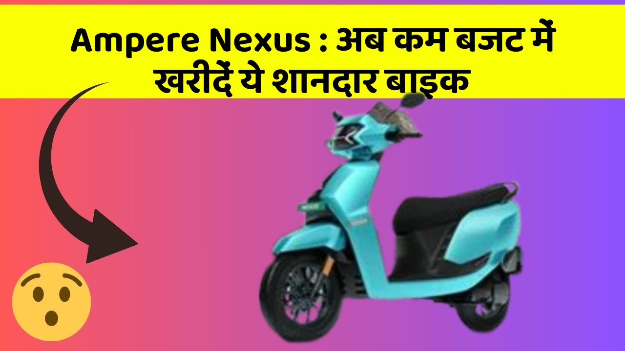 Ampere Nexus: अब कम बजट में खरीदें ये शानदार बाइक