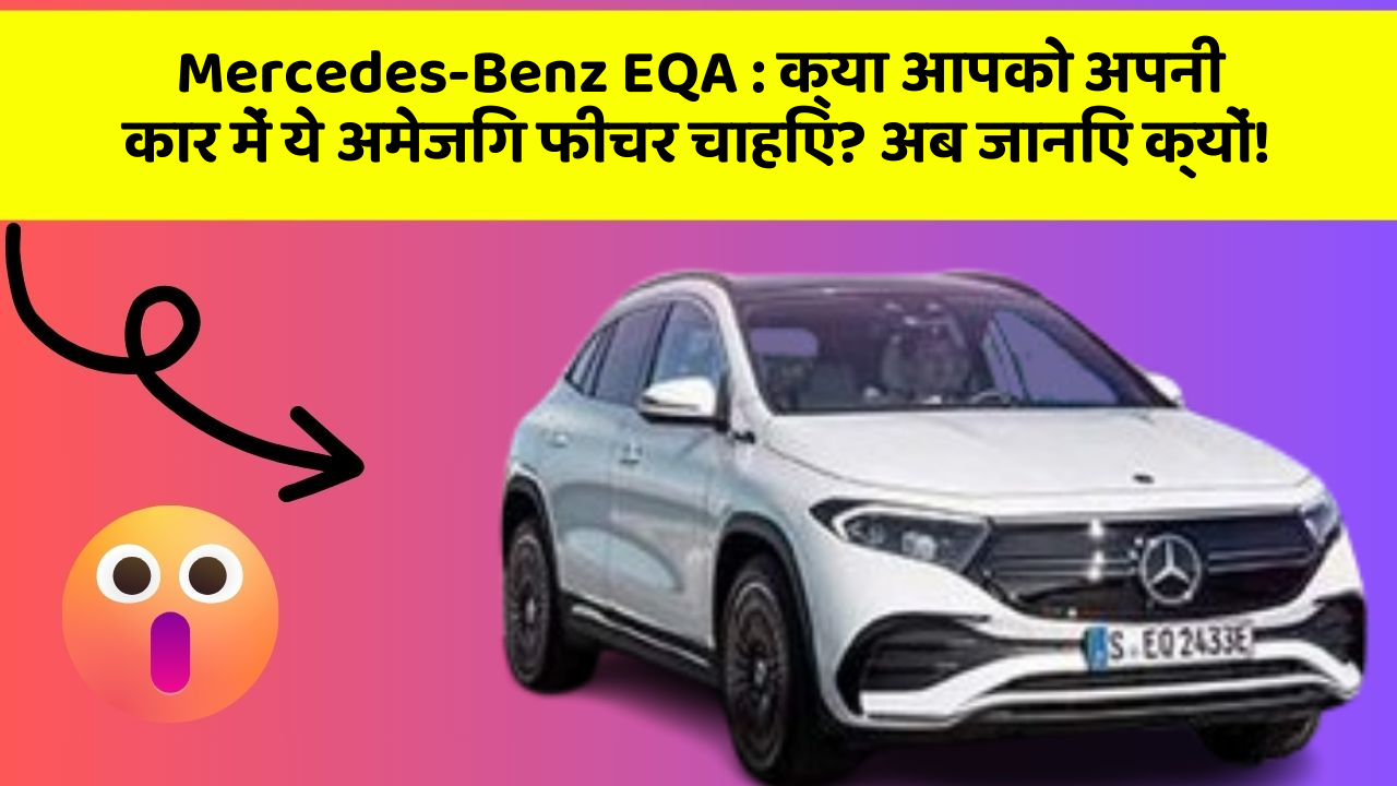 Mercedes-Benz EQA: क्या आपको अपनी कार में ये अमेजिंग फीचर चाहिए? अब जानिए क्यों!