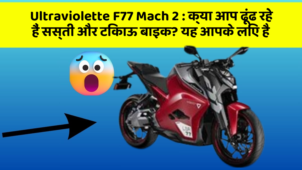 Ultraviolette F77 Mach 2 : क्या आप ढूंढ रहे हैं सस्ती और टिकाऊ बाइक? यह आपके लिए है