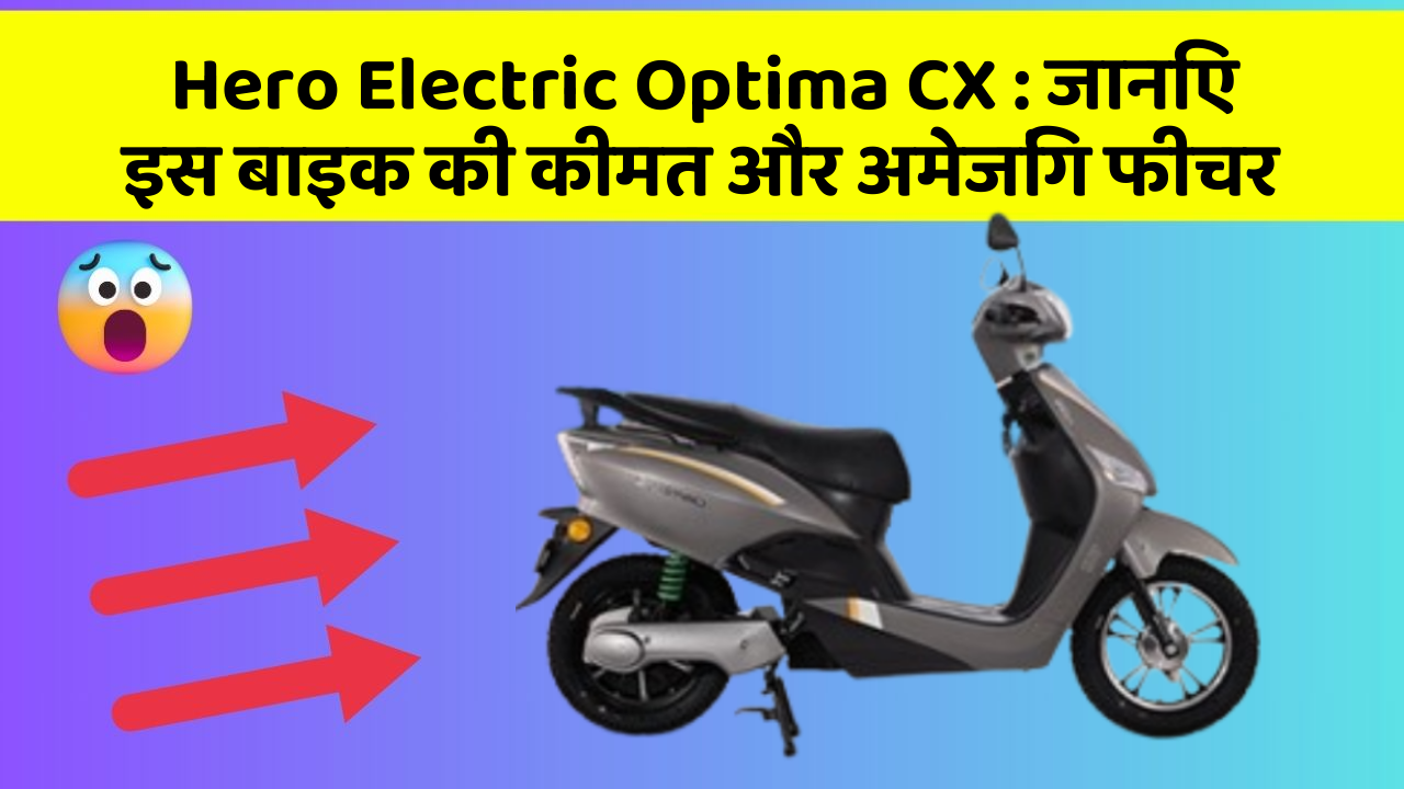 Hero Electric Optima CX: जानिए इस बाइक की कीमत और अमेजिंग फीचर