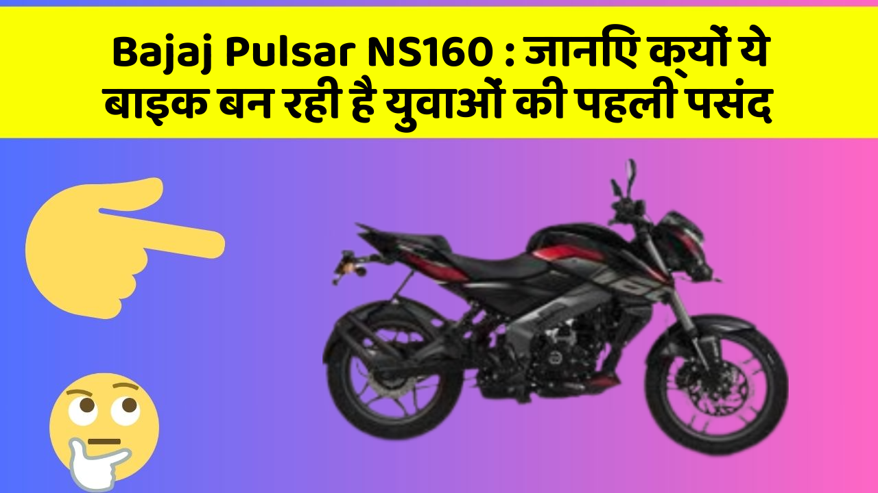Bajaj Pulsar NS160: जानिए क्यों ये बाइक बन रही है युवाओं की पहली पसंद