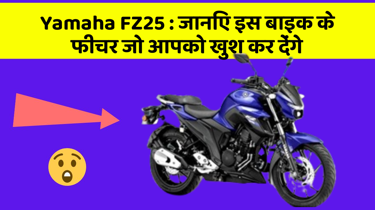 Yamaha FZ25: जानिए इस बाइक के फीचर जो आपको खुश कर देंगे