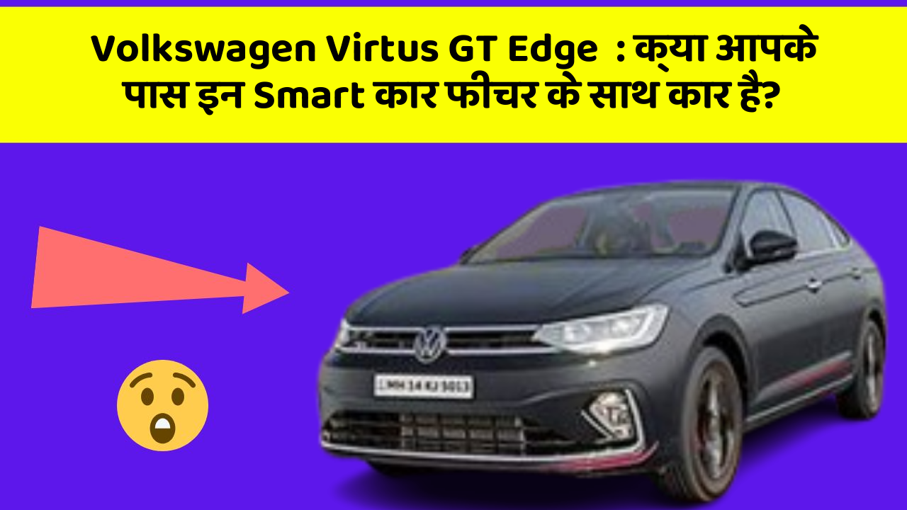 Volkswagen Virtus GT Edge: क्या आपके पास इन Smart कार फीचर के साथ कार है?