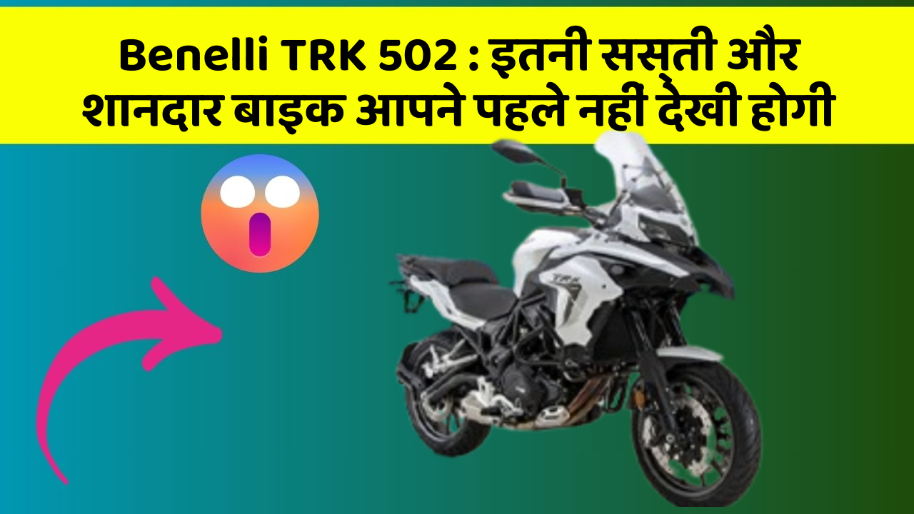 Benelli TRK 502: इतनी सस्ती और शानदार बाइक आपने पहले नहीं देखी होगी