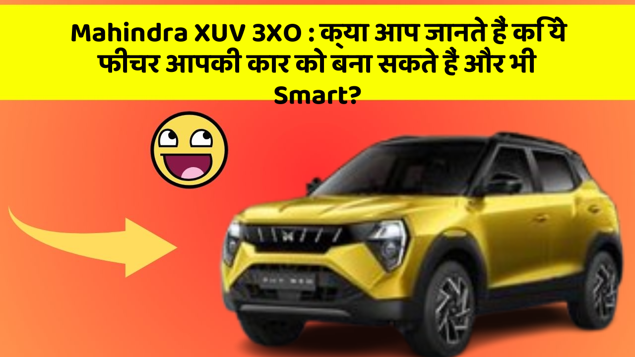Mahindra XUV 3XO: क्या आप जानते हैं कि ये फीचर आपकी कार को बना सकते हैं और भी Smart?