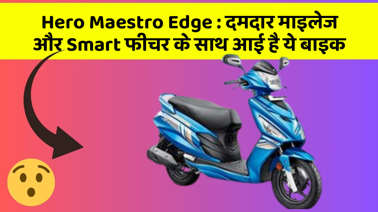 Hero Maestro Edge: दमदार माइलेज और Smart फीचर के साथ आई है ये बाइक