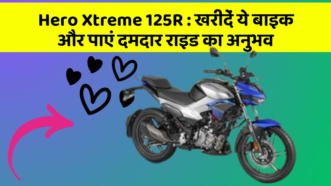 Hero Xtreme 125R: खरीदें ये बाइक और पाएं दमदार राइड का अनुभव