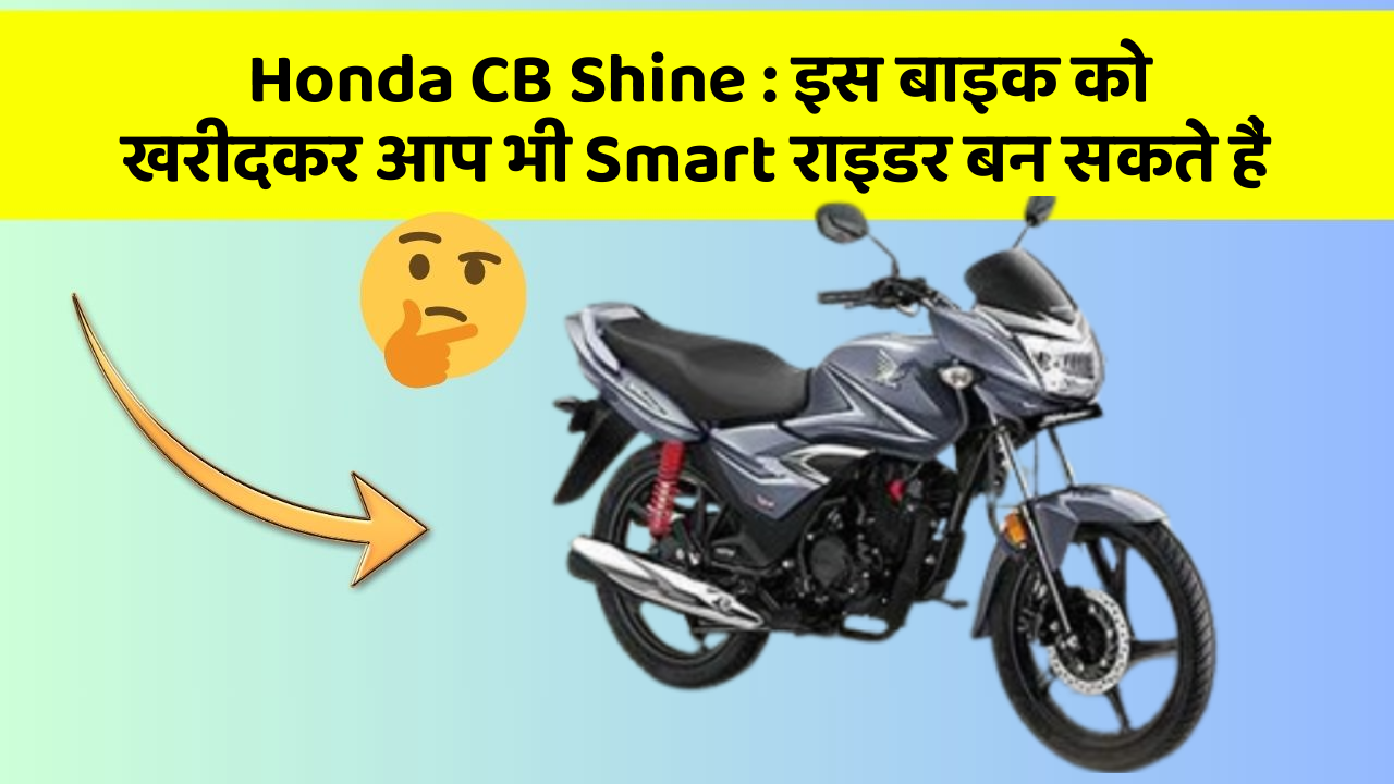 Honda CB Shine: इस बाइक को खरीदकर आप भी Smart राइडर बन सकते हैं