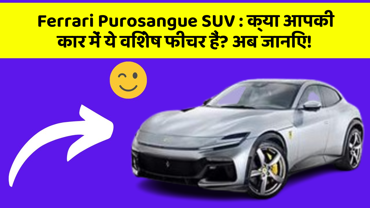 Ferrari Purosangue SUV: क्या आपकी कार में ये विशेष फीचर हैं? अब जानिए!