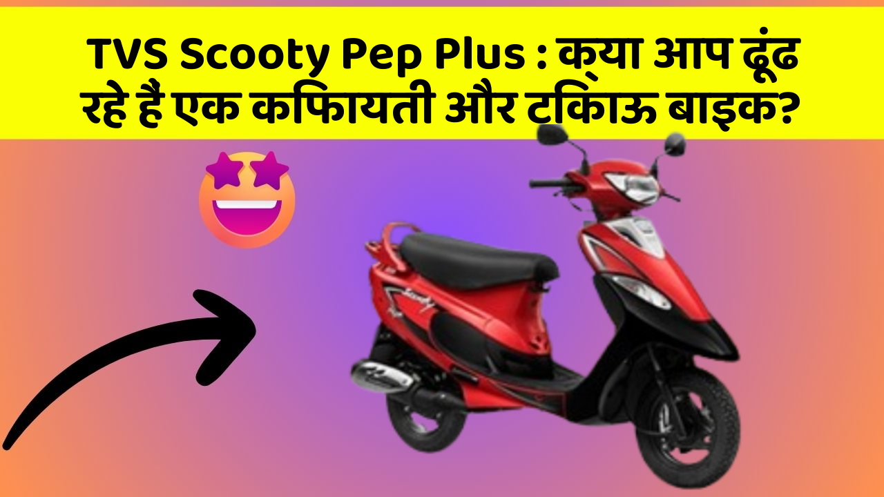 TVS Scooty Pep Plus: क्या आप ढूंढ रहे हैं एक किफायती और टिकाऊ बाइक?