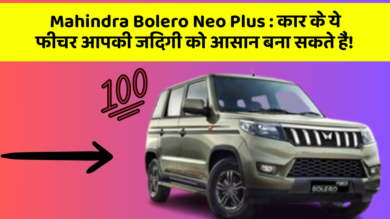 Mahindra Bolero Neo Plus: कार के ये फीचर आपकी जिंदगी को आसान बना सकते हैं!