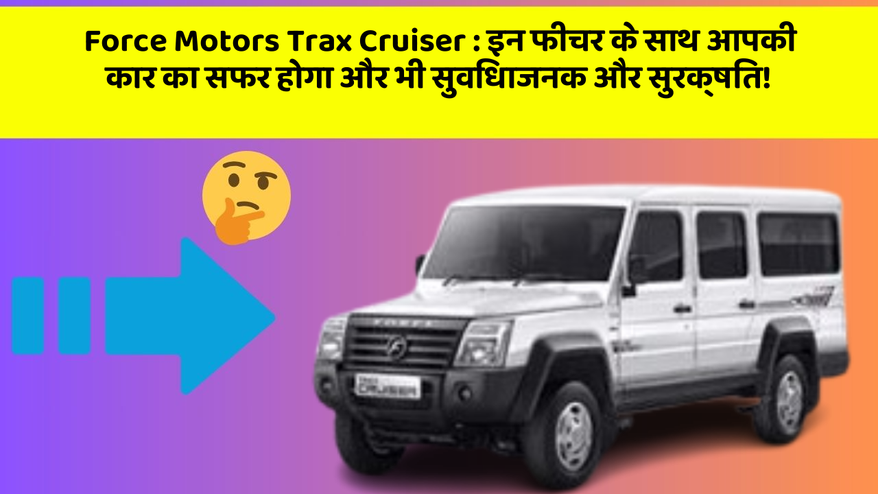 Force Motors Trax Cruiser: इन फीचर के साथ आपकी कार का सफर होगा और भी सुविधाजनक और सुरक्षित!