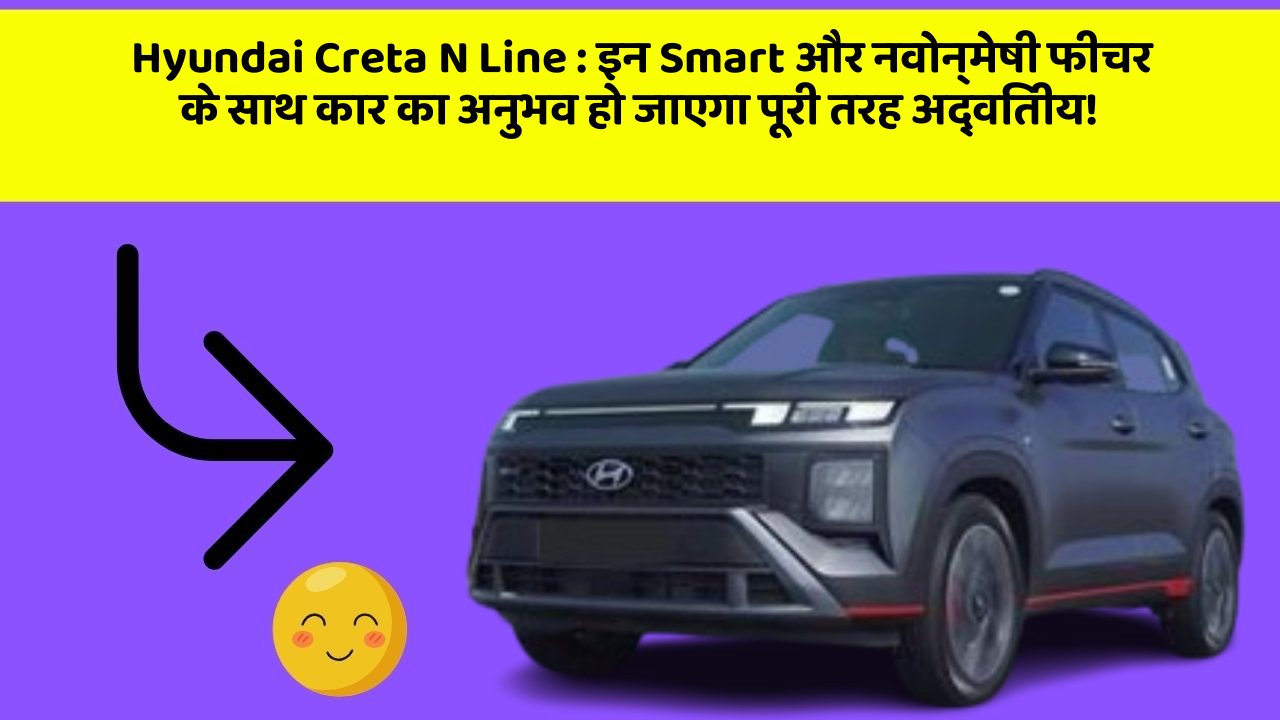 Hyundai Creta N Line: इन Smart और नवोन्मेषी फीचर के साथ कार का अनुभव हो जाएगा पूरी तरह अद्वितीय!
