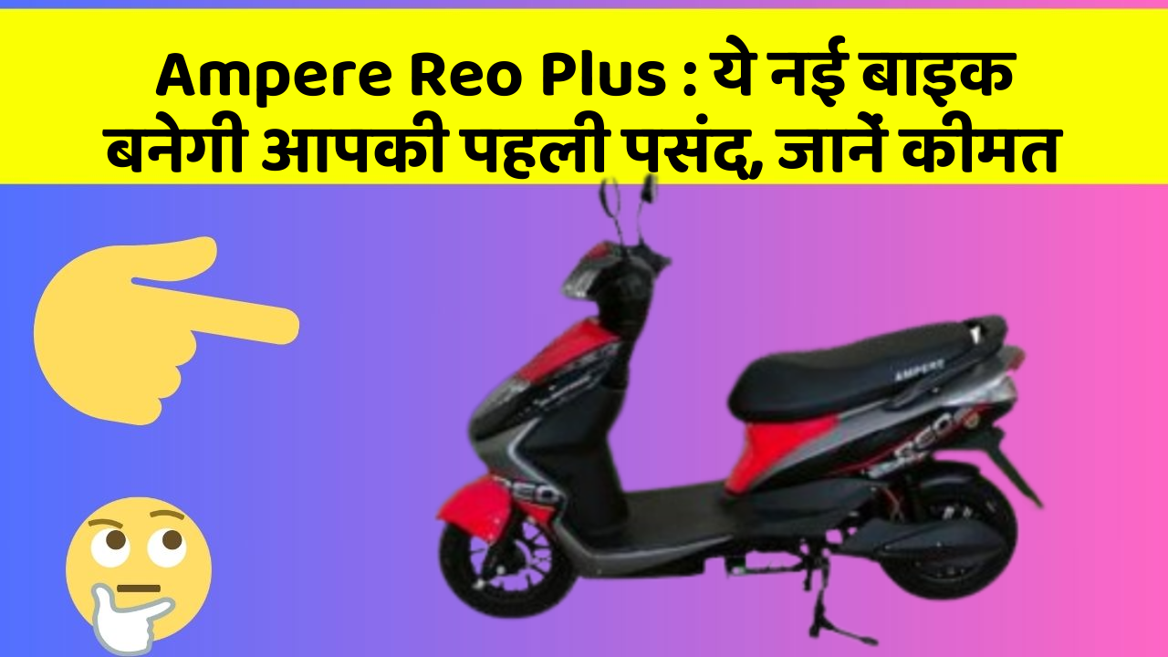 Ampere Reo Plus: ये नई बाइक बनेगी आपकी पहली पसंद, जानें कीमत