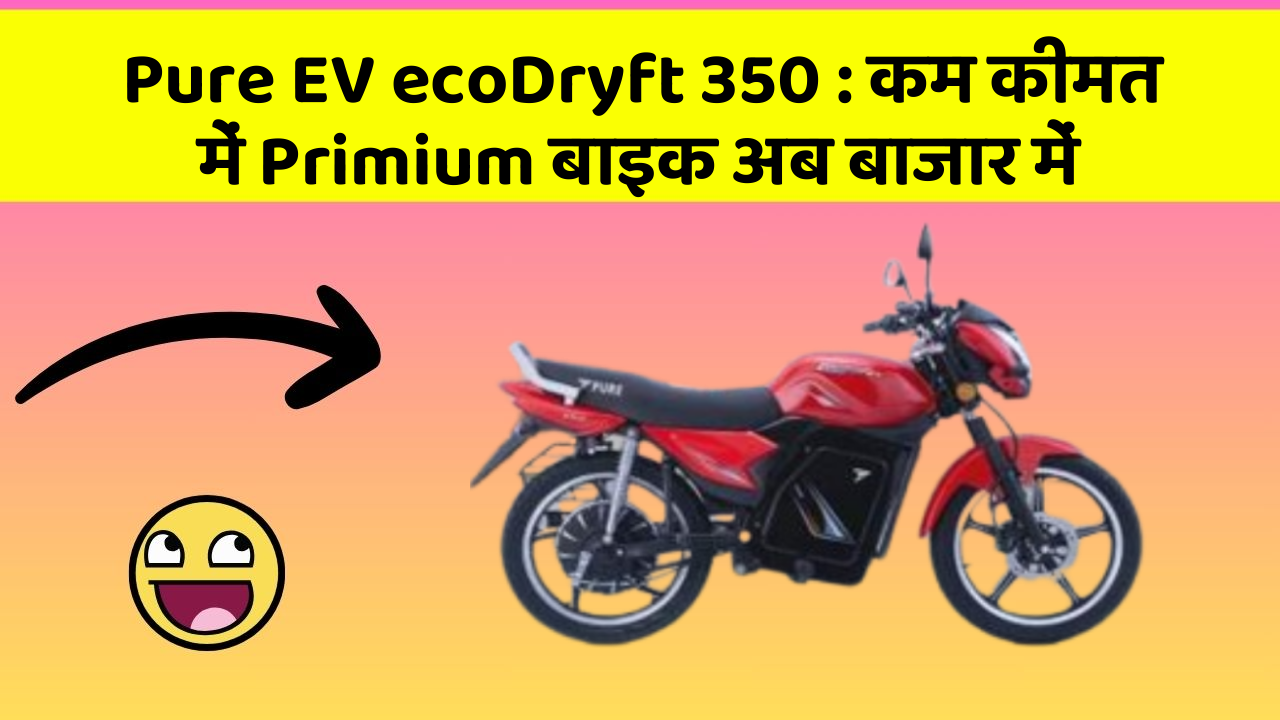 Pure EV ecoDryft 350: कम कीमत में Primium बाइक अब बाजार में