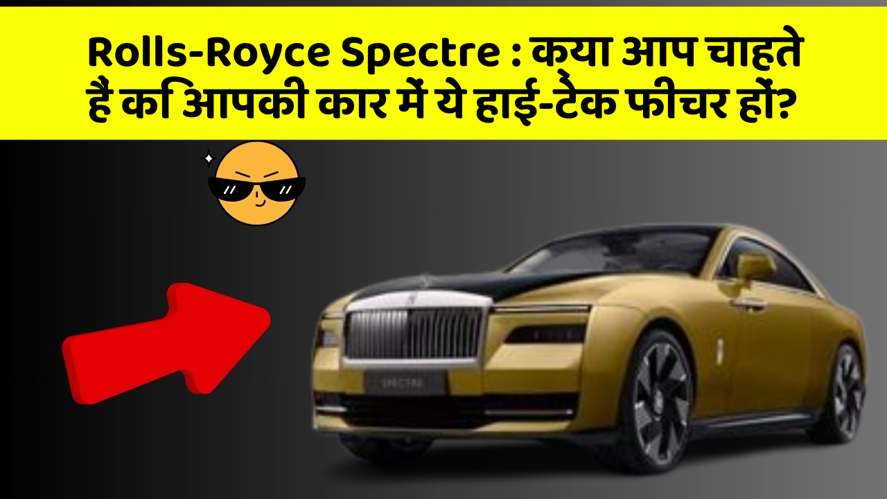 Rolls-Royce Spectre: क्या आप चाहते हैं कि आपकी कार में ये हाई-टेक फीचर हों?