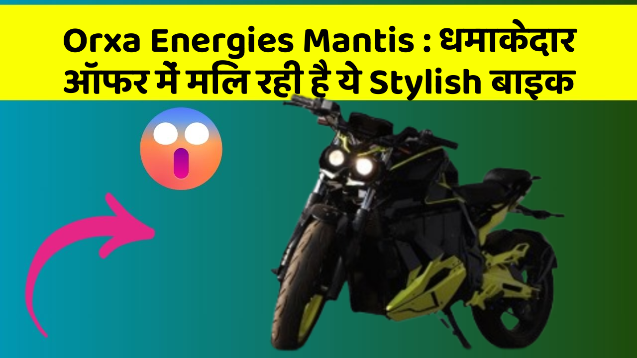 Orxa Energies Mantis : धमाकेदार ऑफर में मिल रही है ये Stylish बाइक