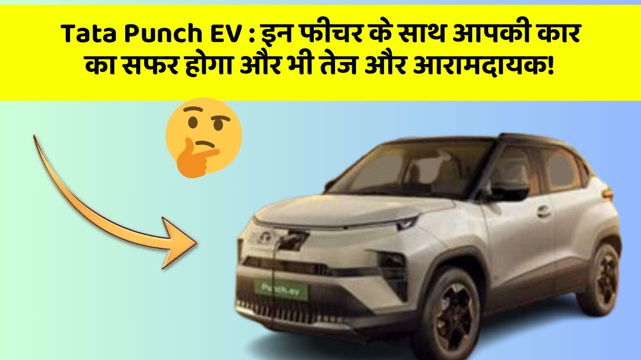 Tata Punch EV : इन फीचर के साथ आपकी कार का सफर होगा और भी तेज और आरामदायक!