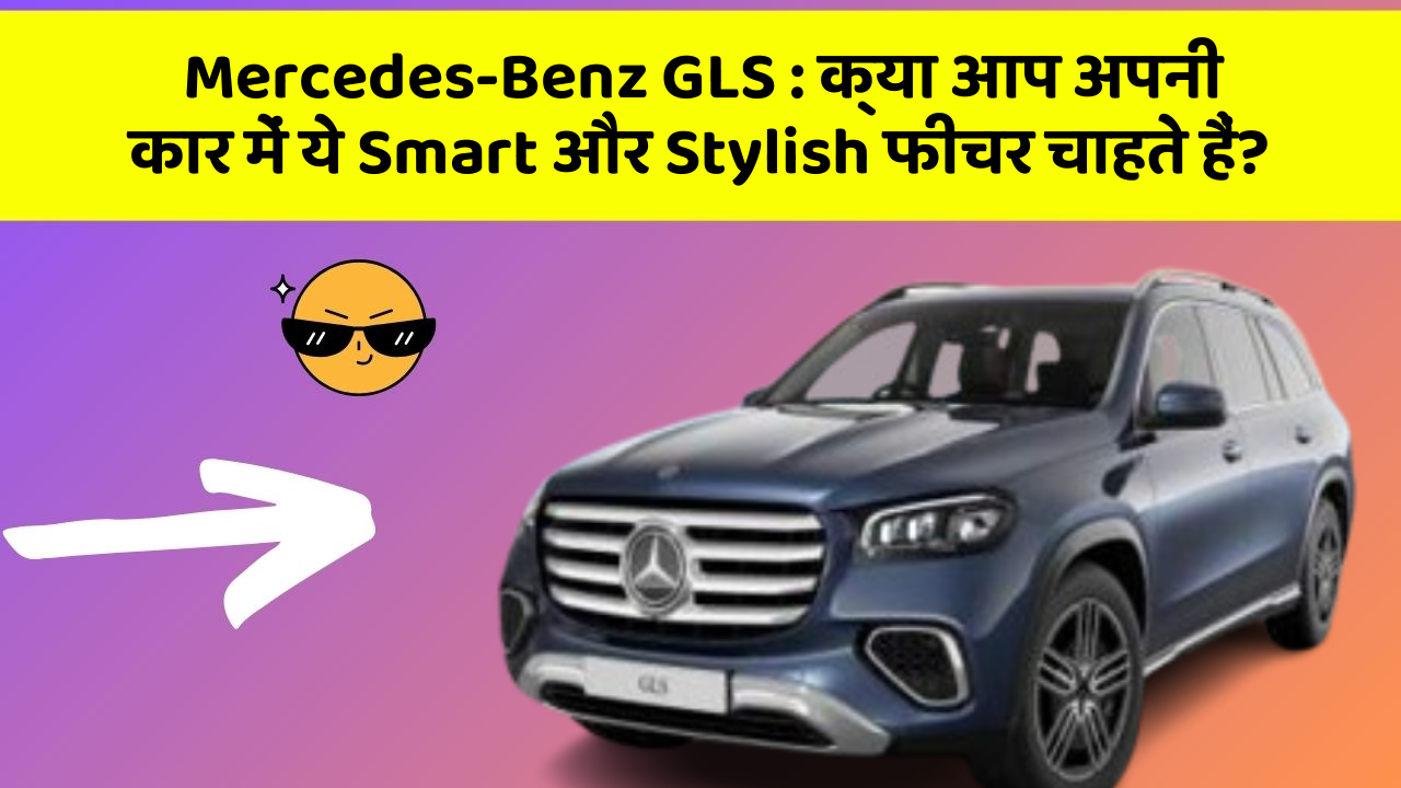 Mercedes-Benz GLS: क्या आप अपनी कार में ये Smart और Stylish फीचर चाहते हैं?