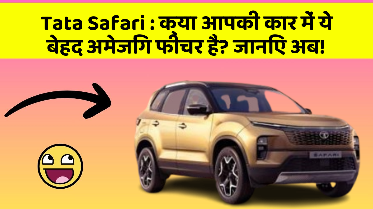 Tata Safari: क्या आपकी कार में ये बेहद अमेजिंग फीचर हैं? जानिए अब!