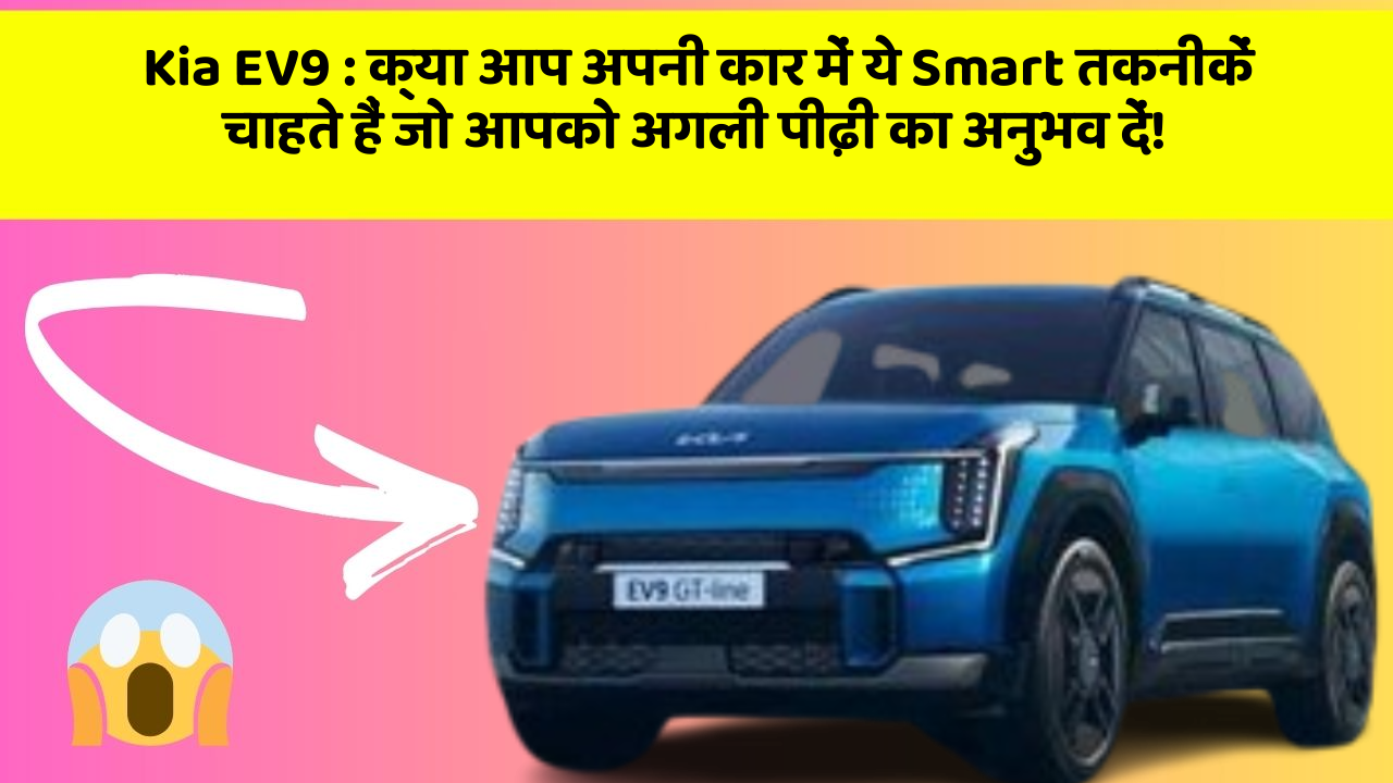 Kia EV9: क्या आप अपनी कार में ये Smart तकनीकें चाहते हैं जो आपको अगली पीढ़ी का अनुभव दें!