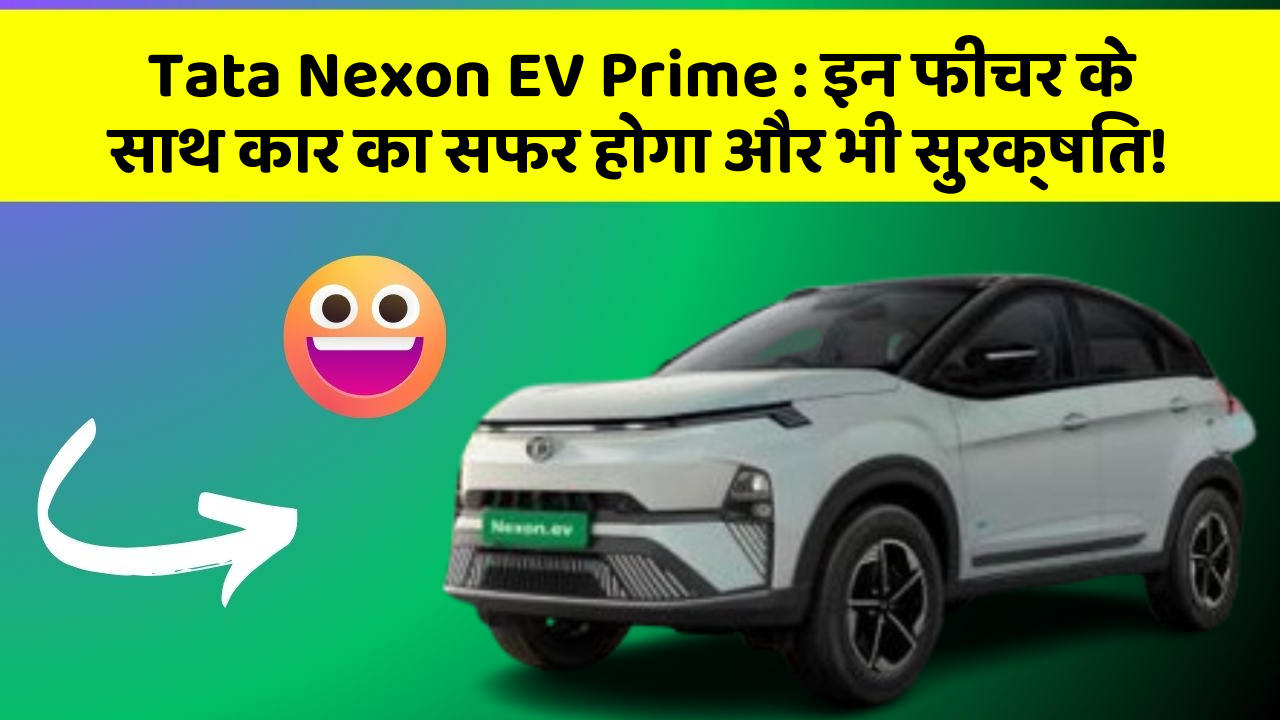 Tata Nexon EV Prime : इन फीचर के साथ कार का सफर होगा और भी सुरक्षित!