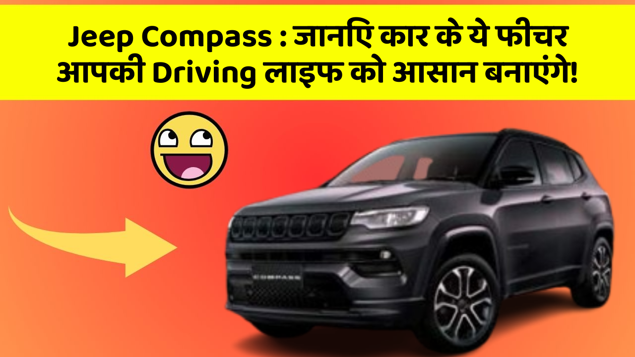 Jeep Compass:जानिए कार के ये फीचर आपकी Driving लाइफ को आसान बनाएंगे!