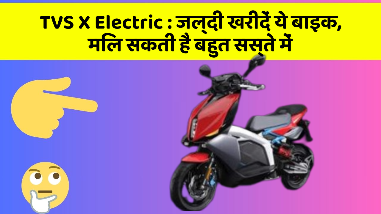TVS X Electric : जल्दी खरीदें ये बाइक, मिल सकती है बहुत सस्ते में