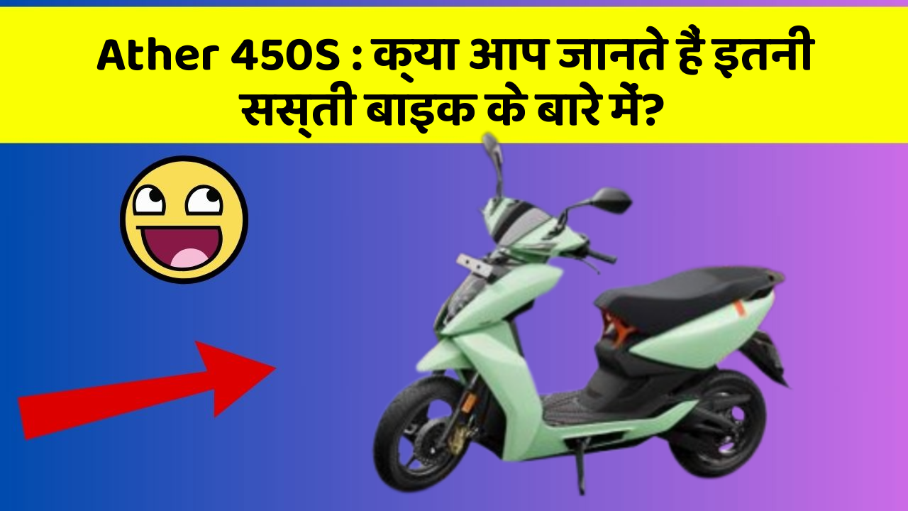 Ather 450S : क्या आप जानते हैं इतनी सस्ती बाइक के बारे में?