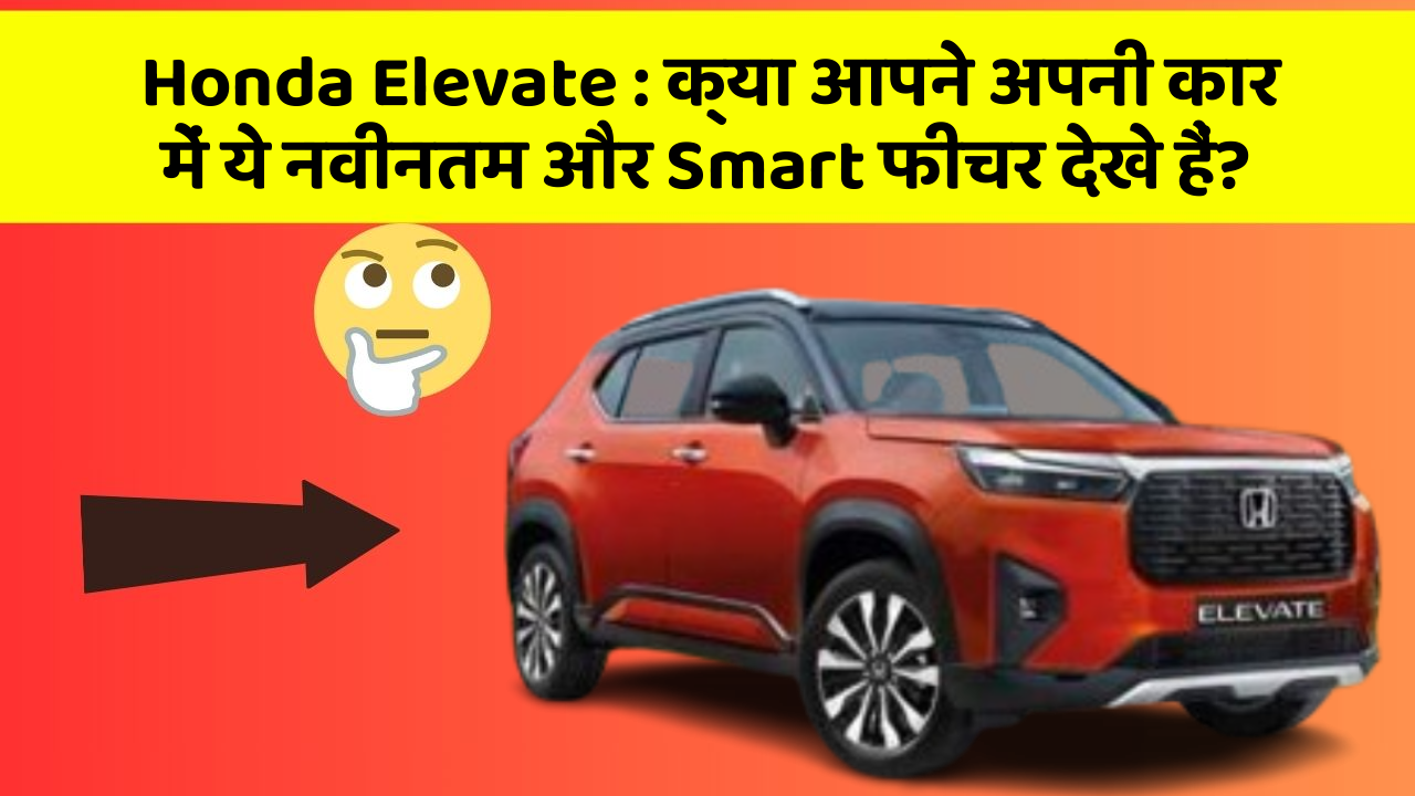Honda Elevate : क्या आपने अपनी कार में ये नवीनतम और Smart फीचर देखे हैं?