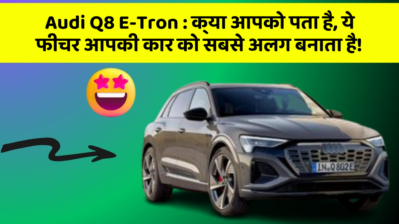Audi Q8 E-Tron : क्या आपको पता है, ये फीचर आपकी कार को सबसे अलग बनाता है!
