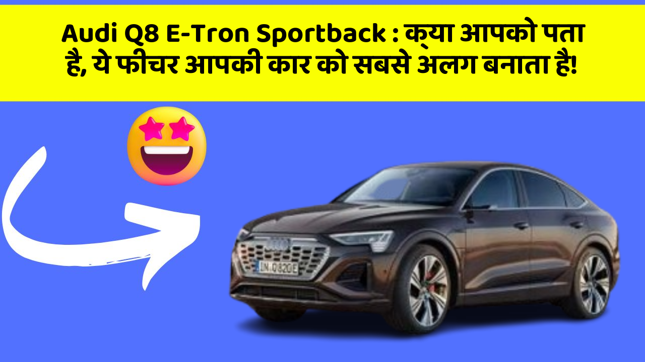 Audi Q8 E-Tron Sportback:क्या आपको पता है, ये फीचर आपकी कार को सबसे अलग बनाता है!