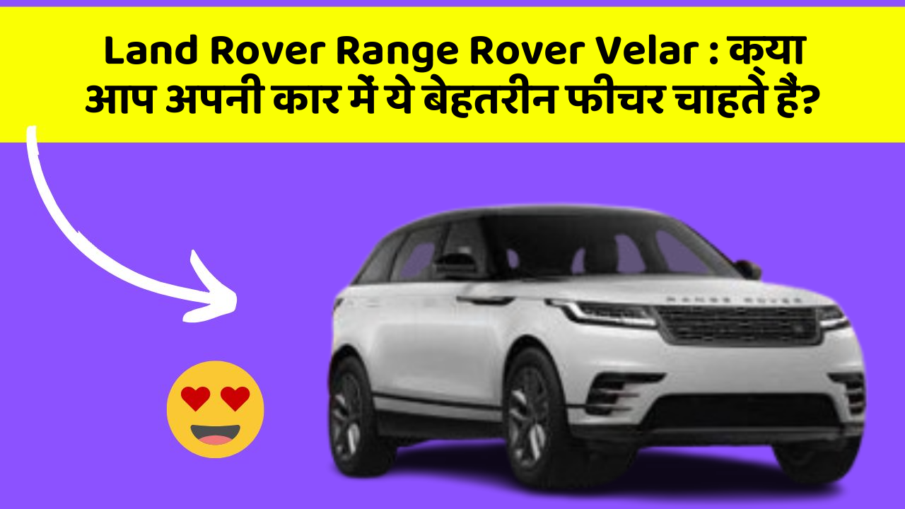 Land Rover Range Rover Velar: क्या आप अपनी कार में ये बेहतरीन फीचर चाहते हैं?