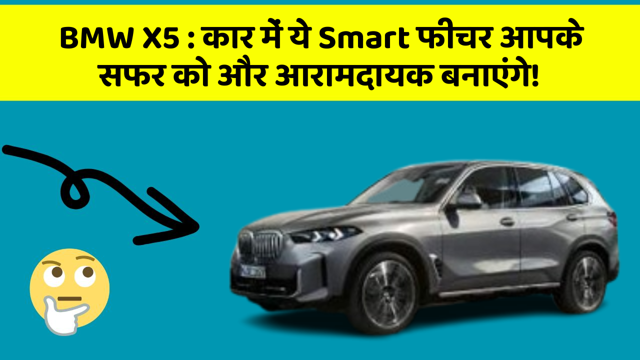 BMW X5: कार में ये Smart फीचर आपके सफर को और आरामदायक बनाएंगे!