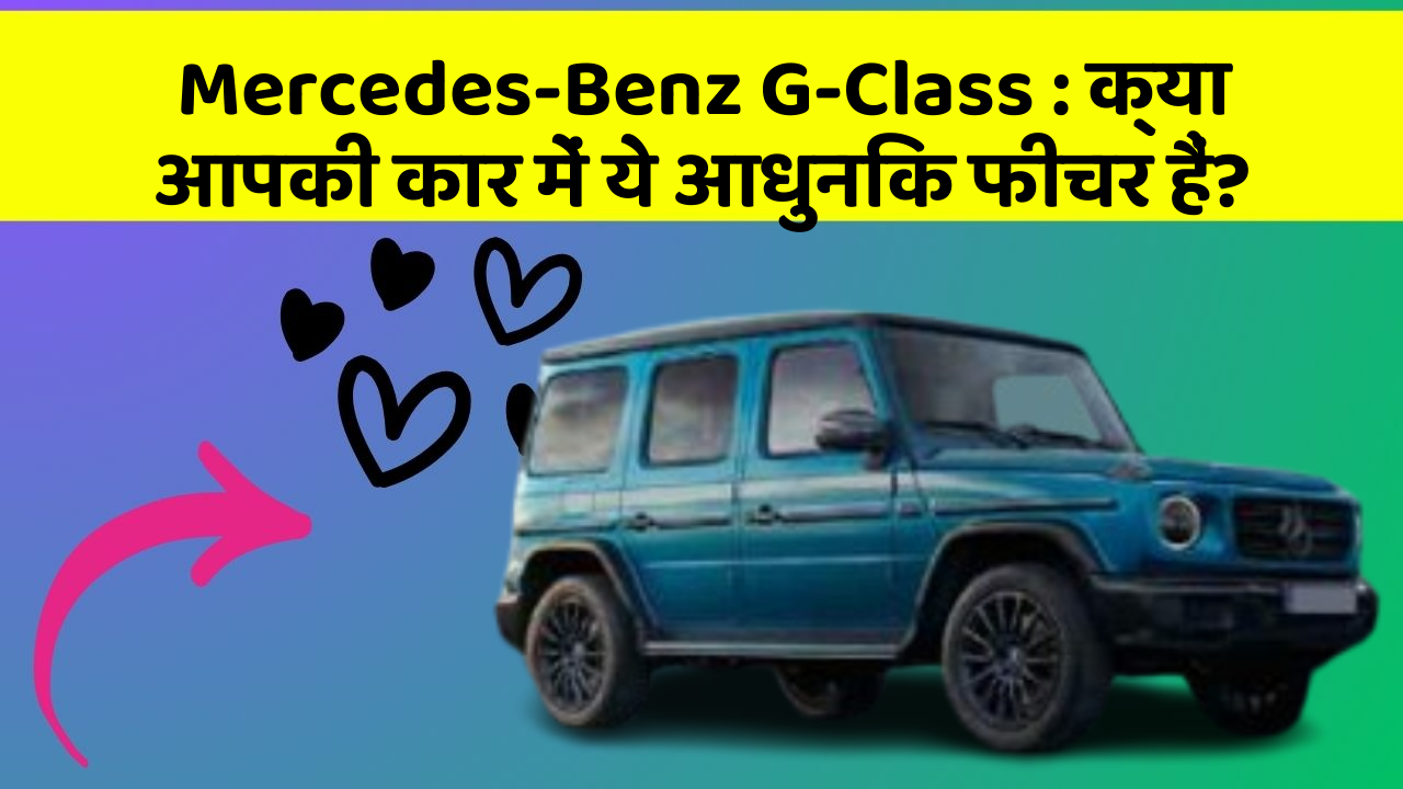 Mercedes-Benz G-Class: क्या आपकी कार में ये आधुनिक फीचर हैं?