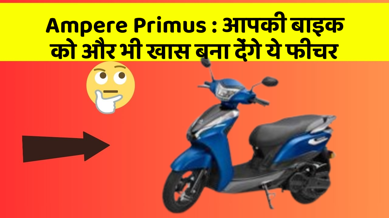 Ampere Primus : आपकी बाइक को और भी खास बना देंगे ये फीचर