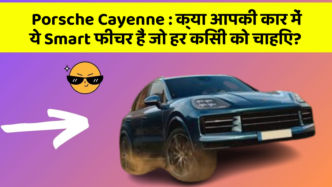 Porsche Cayenne : क्या आपकी कार में ये Smart फीचर हैं जो हर किसी को चाहिए?