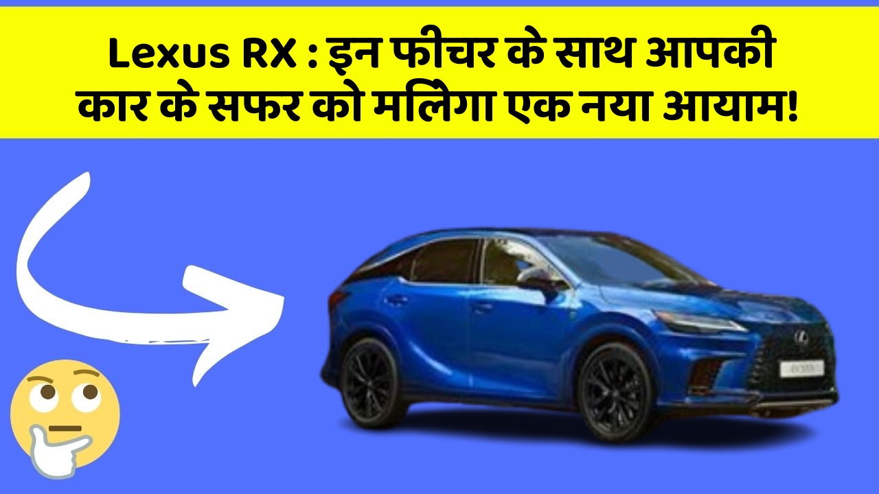 Lexus RX : इन फीचर के साथ आपकी कार के सफर को मिलेगा एक नया आयाम!