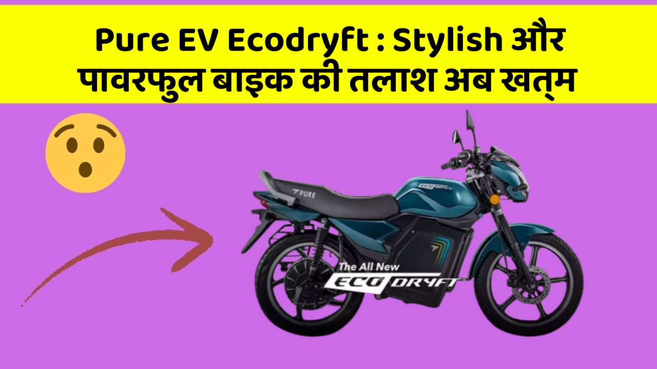 Pure EV Ecodryft : Stylish और पावरफुल बाइक की तलाश अब खत्म