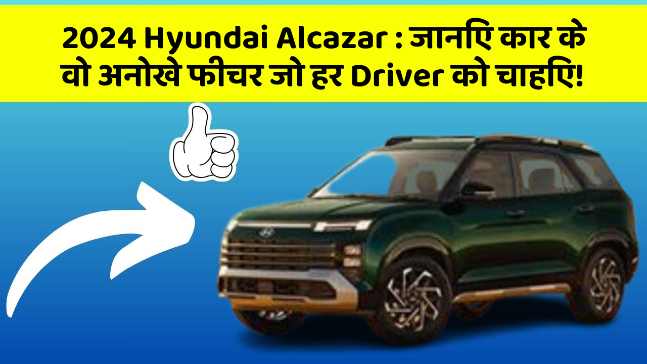 2024 Hyundai Alcazar: जानिए कार के वो अनोखे फीचर जो हर Driver को चाहिए!