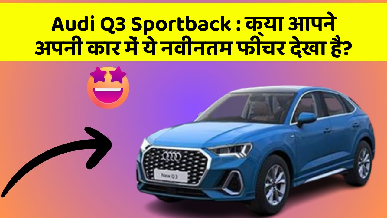 Audi Q3 Sportback: क्या आपने अपनी कार में ये नवीनतम फीचर देखा है?