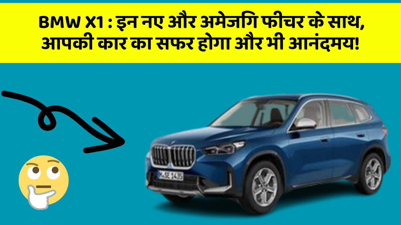 BMW X1: इन नए और अमेजिंग फीचर के साथ, आपकी कार का सफर होगा और भी आनंदमय!