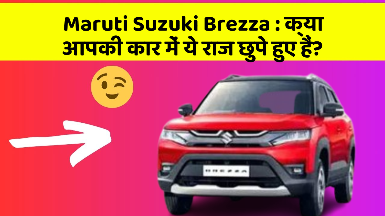 Maruti Suzuki Brezza: क्या आपकी कार में ये राज छुपे हुए हैं?